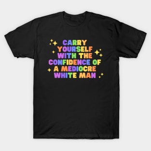 Carry yourself with the confidence of a mediocre white man T-Shirt